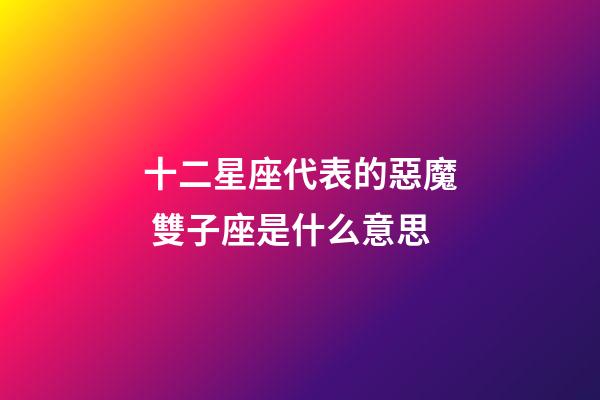 十二星座代表的惡魔 雙子座是什么意思-第1張-星座運勢-玄機派